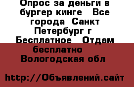 Опрос за деньги в бургер кинге - Все города, Санкт-Петербург г. Бесплатное » Отдам бесплатно   . Вологодская обл.